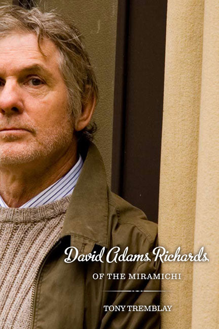 David Adams Richards of the Miramichi: A Biographical Introduction to His Work by Tremblay, Tony