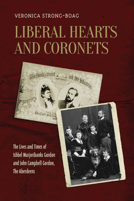 Liberal Hearts and Coronets: The Lives and Times of Ishbel Marjoribanks Gordon and John Campbell Gordon, the Aberdeens by Strong-Boag, Veronica