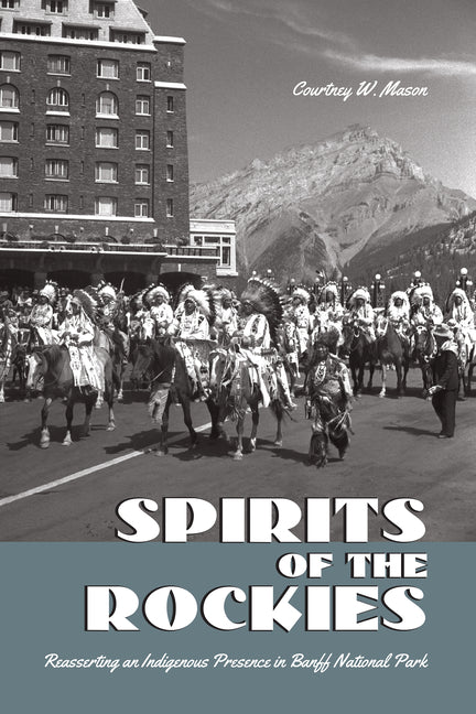 Spirits of the Rockies: Reasserting an Indigenous Presence in Banff National Park by Mason, Courtney W.