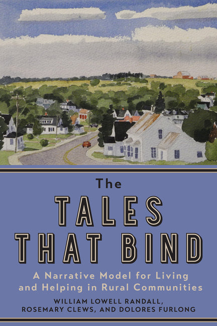 The Tales That Bind: A Narrative Model for Living and Helping in Rural Communities by Randall, William Lowell