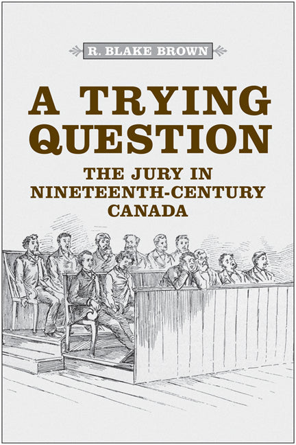 A Trying Question: The Jury in Nineteenth-Century Canada by Brown, R. Blake