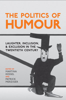 The Politics of Humour: Laughter, Inclusion, and Exclusion in the Twentieth Century by Kessel, Martina