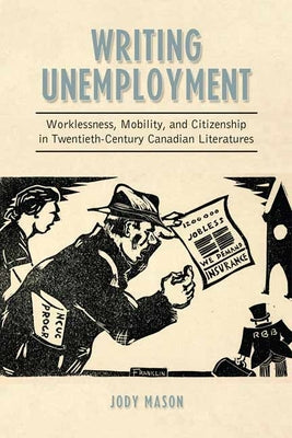 Writing Unemployment: Worklessness, Mobility, and Citizenship in Twentieth-Century Canadian Literatures by Mason, Jody