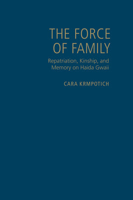 Force of Family: Repatriation, Kinship, and Memory on Haida Gwaii by Krmpotich, Cara