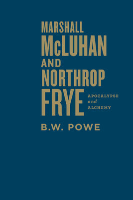 Marshall McLuhan and Northrop Frye: Apocalypse and Alchemy by Powe, B. W.
