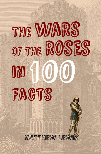 The Wars of the Roses in 100 Facts by Lewis, Matthew