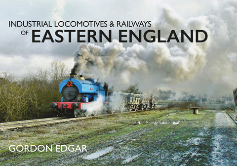 Industrial Locomotives & Railways of Eastern England by Edgar, Gordon