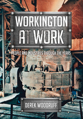 Workington at Work: People and Industries Through the Years by Woodruff, Derek