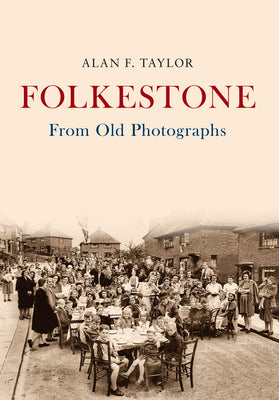 Folkestone from Old Photographs by Taylor, Alan F.