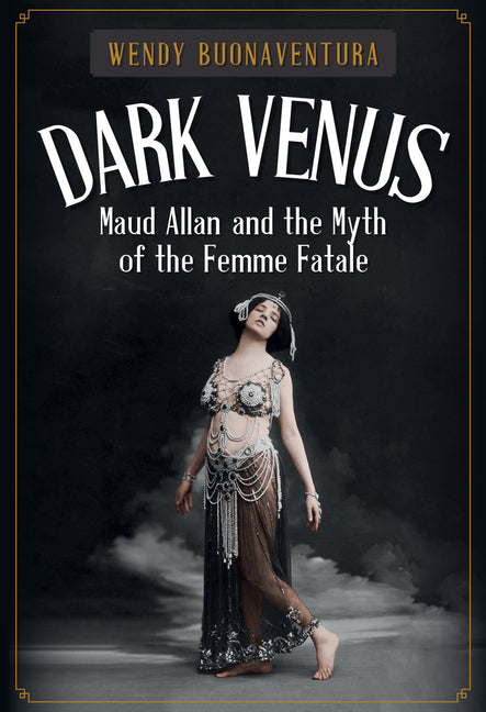 Dark Venus: Maud Allan and the Myth of the Femme Fatale by Buonaventura, Wendy