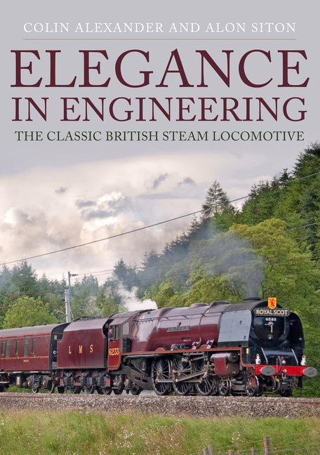 Elegance in Engineering: The Classic British Steam Locomotive by Alexander, Colin