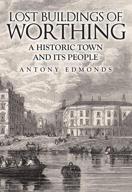 Lost Buildings of Worthing: A Historic Town and Its People