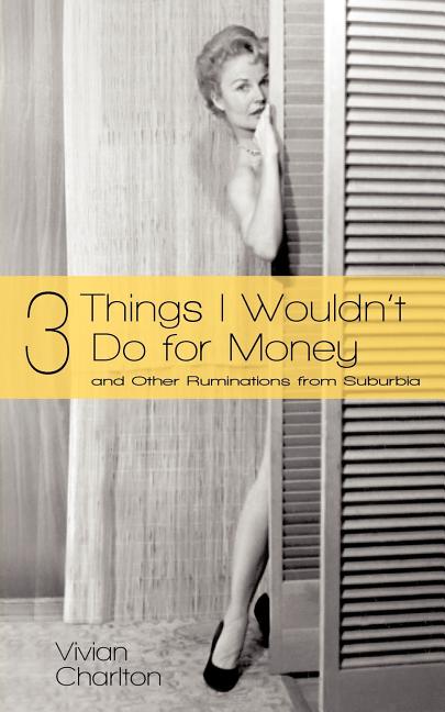 3 Things I Wouldn't Do for Money: And Other Ruminations from Suburbia