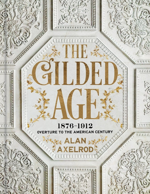 The Gilded Age: 1876-1912: Overture to the American Century by Axelrod, Alan