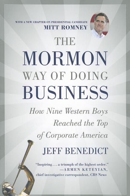 The Mormon Way of Doing Business: How Nine Western Boys Reached the Top of Corporate America by Benedict, Jeff