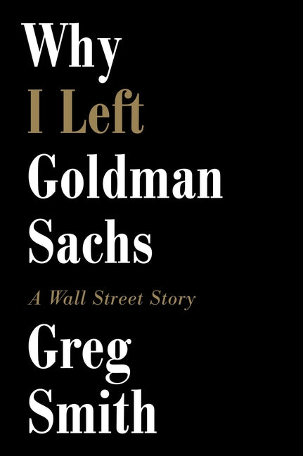 Why I Left Goldman Sachs: A Wall Street Story by Smith, Greg