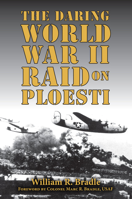 The Daring World War II Raid on Ploesti by Bradle, William