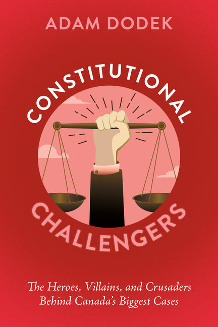 Constitutional Challengers: The Heroes, Villains, and Crusaders Behind Canada's Biggest Cases