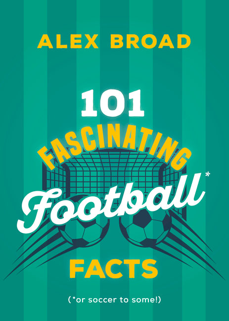 101 Fascinating Football Facts: (Or Soccer to Some!) by Broad, Alex