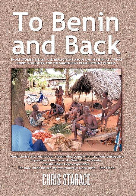 To Benin and Back: Short Stories, Essays, and Reflections About Life in Benin as a Peace Corps Volunteer and the Subsequent Readjustment Process.