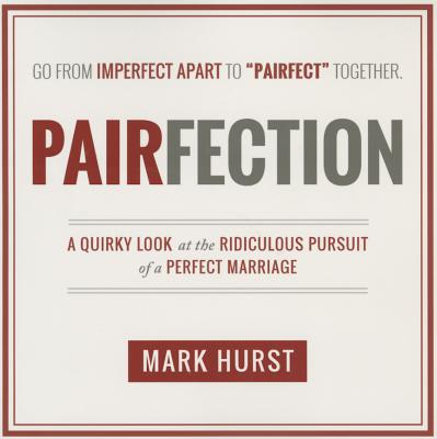 Pairfection: A Quirky Look at the Ridiculous Pursuit of a Perfect Marriage by Hurst, Mark