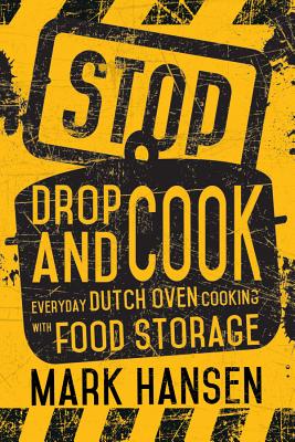 Stop, Drop, and Cook: Everyday Dutch Oven Cooking with Food Storage by Hansen, Mark