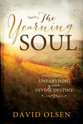 The Yearning Soul: Unearthing Your Divine Destiny by Olsen, David
