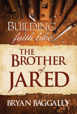 Building Faith Like the Brother of Jared by Baggaley, Bryan