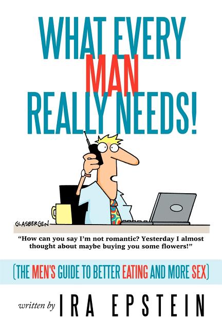 What Every Man Really Needs!: (The men's guide to better eating and more sex)
