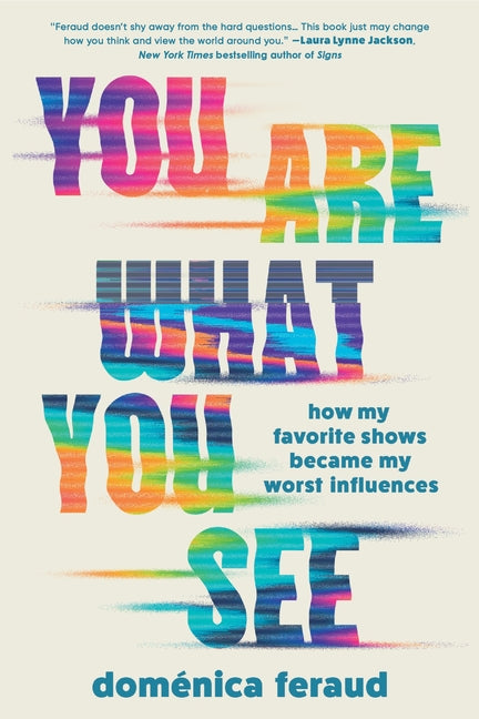 You Are What You See: How My Favorite Shows Became My Worst Influences by Feraud, DomÃ©nica