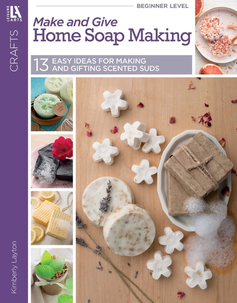 Make and Give Home Soap Making: 13 Easy Ideas for Making and Gifting Scented Suds by Layton, Kim