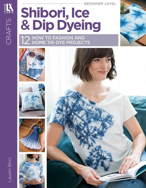 Shibori, Ice & Dip Dyeing: 12 How to Fashion and Home Tie-Dye Projects by Binci, Lauren