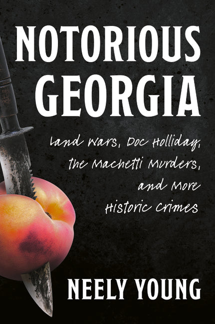 Notorious Georgia: Land Wars, Doc Holliday, the Machetti Murders, and More Historic Crimes by Young, Benjamin Neely