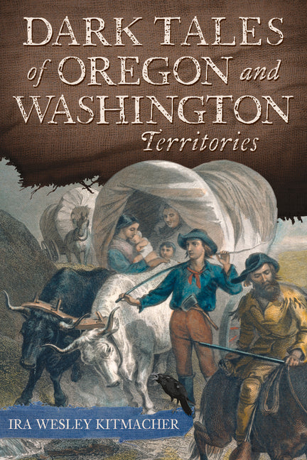 Dark Tales of Oregon and Washington Territories by Kitmacher, Ira Wesley
