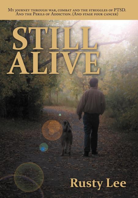 Still Alive: My Journey Through War, Combat and the Struggles of Ptsd. and the Perils of Addiction. (and Stage Four Cancer)
