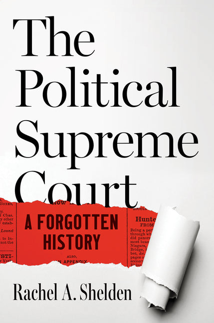 The Political Supreme Court: A Forgotten History by Shelden, Rachel A.