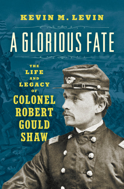 A Glorious Fate: The Life and Legacy of Colonel Robert Gould Shaw