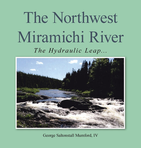 The Northwest Miramichi River: The Hydraulic Leap... by Mumford, George Saltonstall, IV