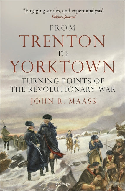 From Trenton to Yorktown: Turning Points of the Revolutionary War by Maass, John R.