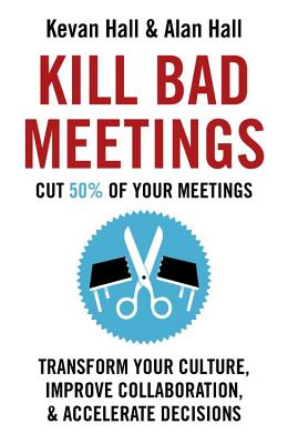 Kill Bad Meetings: Cut 50% of Your Meetings to Transform Your Culture, Improve Collaboration, and Accelerate Decisions