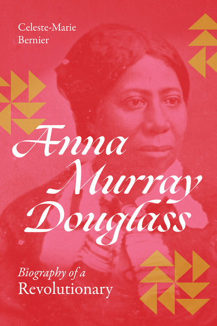 Anna Murray Douglass: Biography of a Revolutionary by Bernier, Celeste-Marie