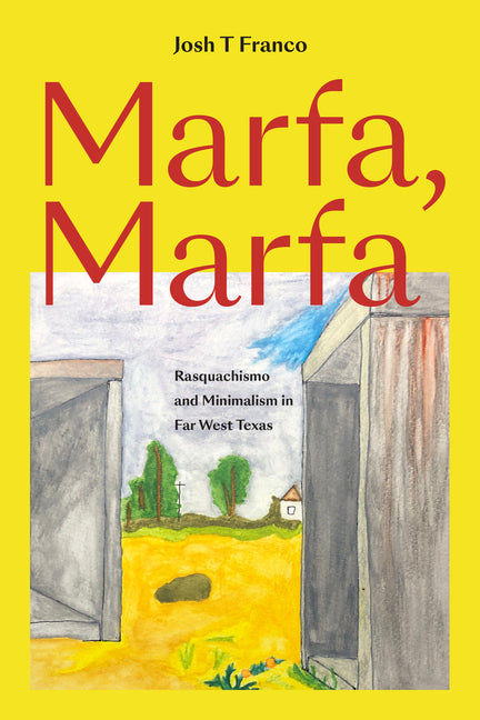 Marfa, Marfa: Rasquachismo and Minimalism in Far West Texas by Franco, Josh T.