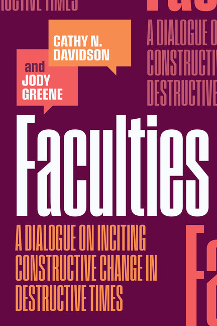 Faculties: A Dialogue on Inciting Constructive Change in Destructive Times by Davidson, Cathy N.