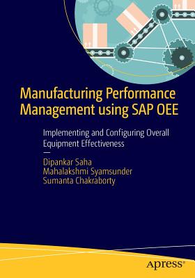 Manufacturing Performance Management Using SAP Oee: Implementing and Configuring Overall Equipment Effectiveness by Saha, Dipankar