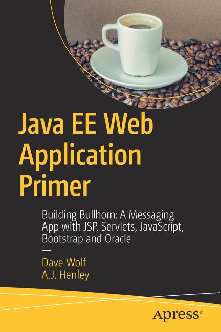 Java Ee Web Application Primer: Building Bullhorn: A Messaging App with Jsp, Servlets, Javascript, Bootstrap and Oracle