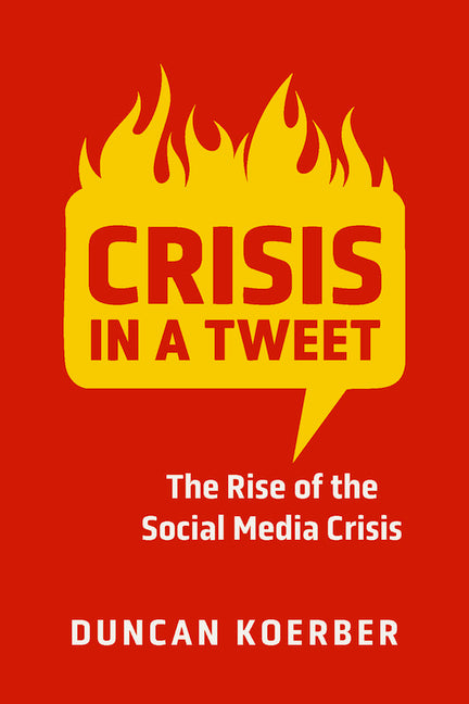 Crisis in a Tweet: The Rise of the Social Media Crisis by Koerber, Duncan