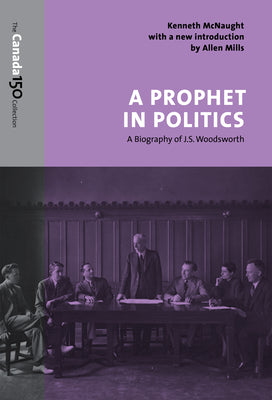 A Prophet in Politics: A Biography of J.S. Woodsworth by McNaught, Kenneth