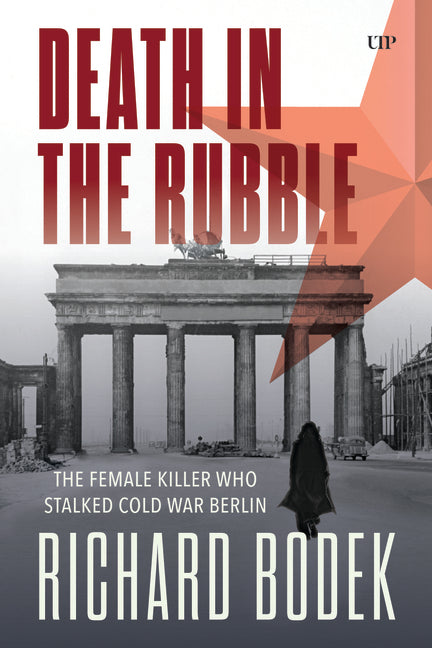 Death in the Rubble: The Female Killer Who Stalked Cold War Berlin by Bodek, Richard