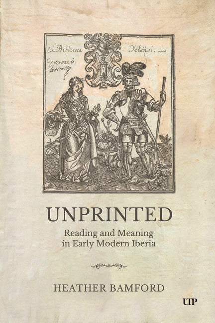 Unprinted: Reading and Meaning in Early Modern Iberia by Bamford, Heather