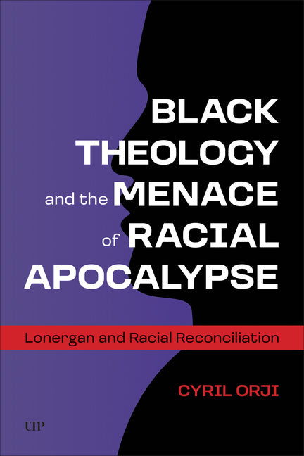 Black Theology and the Menace of Racial Apocalypse: Lonergan and Racial Reconciliation by Orji, Cyril